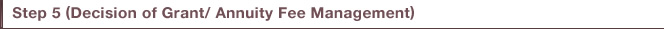 Step 5 (Decision of Grant/ Annuity Fee Management)